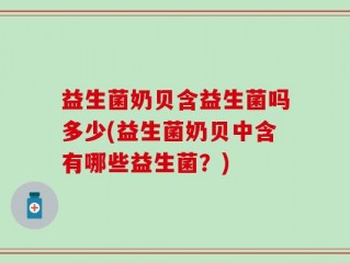 益生菌奶贝含益生菌吗多少(益生菌奶贝中含有哪些益生菌？)