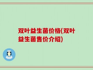 双叶益生菌价格(双叶益生菌售价介绍)
