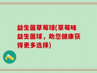 益生菌草莓球(草莓味益生菌球，助您健康获得更多选择)