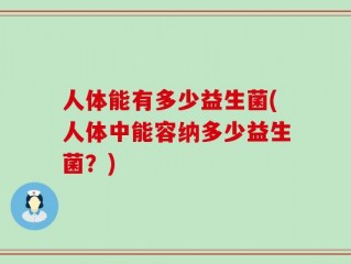 人体能有多少益生菌(人体中能容纳多少益生菌？)