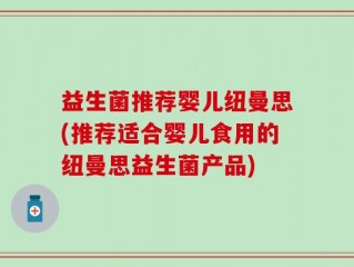 益生菌推荐婴儿纽曼思(推荐适合婴儿食用的纽曼思益生菌产品)