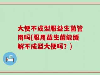 大便不成型服益生菌管用吗(服用益生菌能缓解不成型大便吗？)