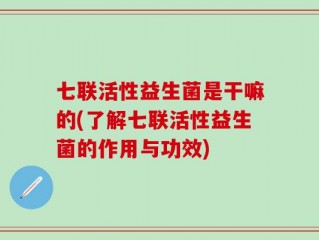 七联活性益生菌是干嘛的(了解七联活性益生菌的作用与功效)