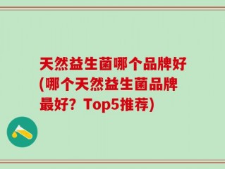 天然益生菌哪个品牌好(哪个天然益生菌品牌最好？Top5推荐)