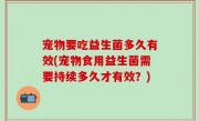 宠物要吃益生菌多久有效(宠物食用益生菌需要持续多久才有效？)