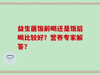 益生菌饭前喝还是饭后喝比较好？营养专家解答？