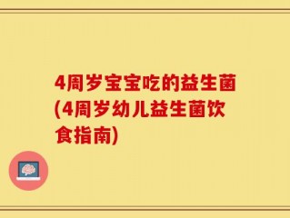 4周岁宝宝吃的益生菌(4周岁幼儿益生菌饮食指南)