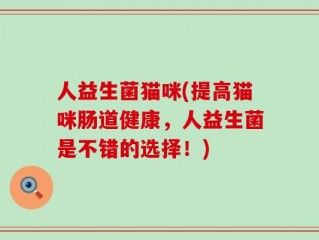 人益生菌猫咪(提高猫咪肠道健康，人益生菌是不错的选择！)