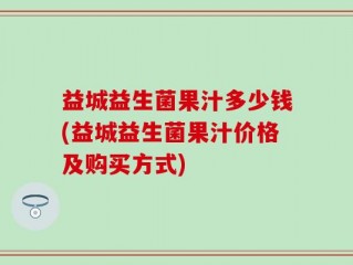 益城益生菌果汁多少钱(益城益生菌果汁价格及购买方式)