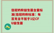 倍冠奶粉益生菌含量标准(倍冠奶粉标准：每百克含不低于1亿CFU益生菌