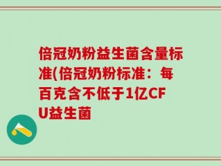 倍冠奶粉益生菌含量标准(倍冠奶粉标准：每百克含不低于1亿CFU益生菌