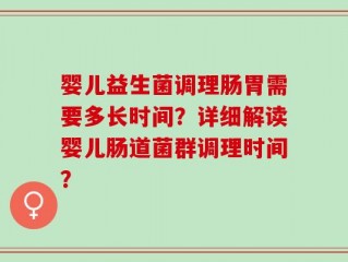 婴儿益生菌调理肠胃需要多长时间？详细解读婴儿肠道菌群调理时间？