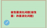 益生菌消化问题(益生菌：改善消化问题)