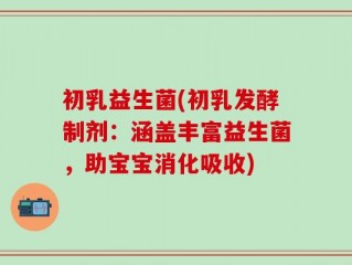 初乳益生菌(初乳发酵制剂：涵盖丰富益生菌，助宝宝消化吸收)