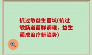 抗过敏益生菌坑(抗过敏肠道菌群调理，益生菌成治疗新趋势)