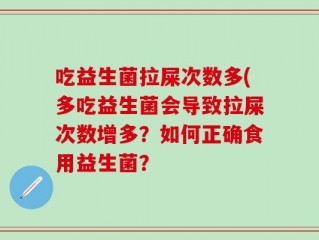 吃益生菌拉屎次数多(多吃益生菌会导致拉屎次数增多？如何正确食用益生菌？