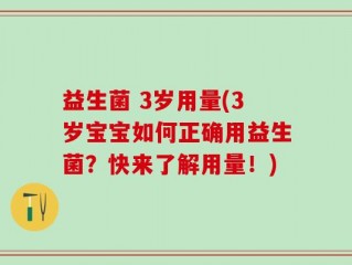 益生菌 3岁用量(3岁宝宝如何正确用益生菌？快来了解用量！)