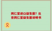 同仁堂进口益生菌？北京同仁堂益生菌说明书
