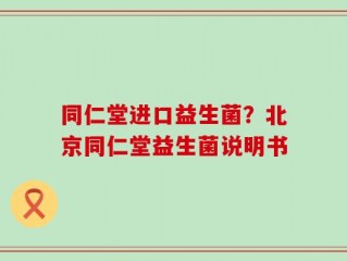 同仁堂进口益生菌？北京同仁堂益生菌说明书