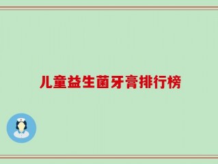 儿童益生菌牙膏排行榜