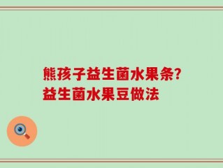 熊孩子益生菌水果条？益生菌水果豆做法