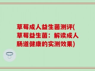 草莓成人益生菌测评(草莓益生菌：解读成人肠道健康的实测效果)