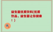 益生菌优质饮料(优质饮品，益生菌让你健康！)