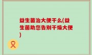益生菌治大便干么(益生菌助您告别干燥大便)