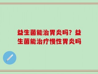 益生菌能治胃炎吗？益生菌能治疗慢性胃炎吗