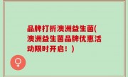 品牌打折澳洲益生菌(澳洲益生菌品牌优惠活动限时开启！)