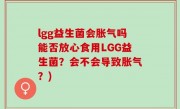 lgg益生菌会胀气吗能否放心食用LGG益生菌？会不会导致胀气？)