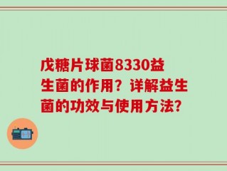 戊糖片球菌8330益生菌的作用？详解益生菌的功效与使用方法？