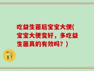 吃益生菌后宝宝大便(宝宝大便变好，多吃益生菌真的有效吗？)