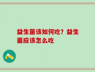 益生菌该如何吃？益生菌应该怎么吃
