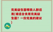 完美益生菌哪类人群适用(谁适合食用完美益生菌？一份完美的建议)