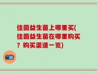 佳茵益生菌上哪里买(佳茵益生菌在哪里购买？购买渠道一览)