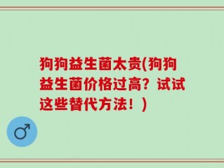 狗狗益生菌太贵(狗狗益生菌价格过高？试试这些替代方法！)