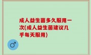 成人益生菌多久服用一次(成人益生菌建议几乎每天服用)