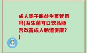 成人肠干喝益生菌管用吗(益生菌可口饮品能否改善成人肠道健康？)