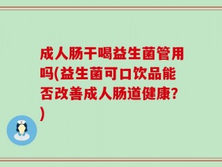 成人肠干喝益生菌管用吗(益生菌可口饮品能否改善成人肠道健康？)