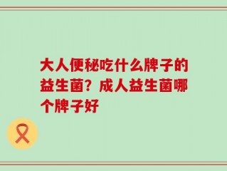 大人便秘吃什么牌子的益生菌？成人益生菌哪个牌子好