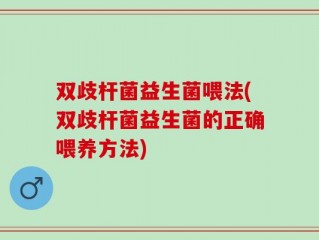 双歧杆菌益生菌喂法(双歧杆菌益生菌的正确喂养方法)