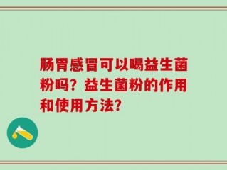 肠胃感冒可以喝益生菌粉吗？益生菌粉的作用和使用方法？