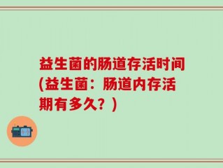 益生菌的肠道存活时间(益生菌：肠道内存活期有多久？)