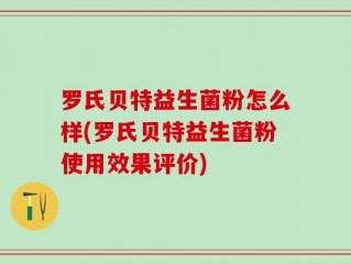 罗氏贝特益生菌粉怎么样(罗氏贝特益生菌粉使用效果评价)