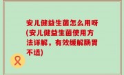 安儿健益生菌怎么用呀(安儿健益生菌使用方法详解，有效缓解肠胃不适)