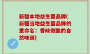 新疆本地益生菌品牌(新疆当地益生菌品牌的重命名：香辣微酸的自然味道)