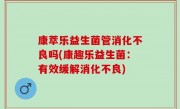康萃乐益生菌管消化不良吗(康趣乐益生菌：有效缓解消化不良)