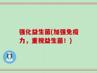 强化益生菌(加强免疫力，重视益生菌！)