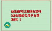 益生菌可以发酵白菜吗(益生菌能否用于白菜发酵？)